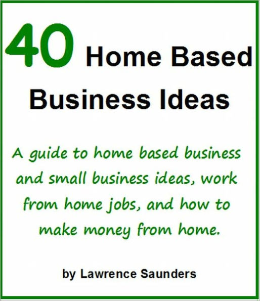 40 Home Based Business Ideas: A guide to home based business and small business ideas, work from home jobs, and how to make money from home.