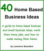 40 Home Based Business Ideas: A guide to home based business and small business ideas, work from home jobs, and how to make money from home.