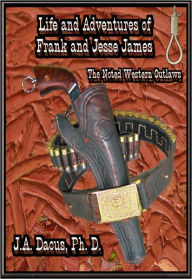 Title: Life and Adventures of Frank and Jesse James: Noted Western Outlaws, Author: J.A. Ducas