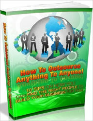 Title: Cost Saving - How to Outsource Anything to Anyone - 10 Tips on How You Can Find the Right People to Build Your Business for You, Author: irwing