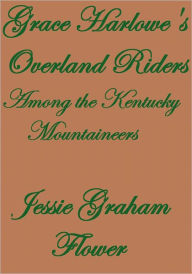 Title: GRACE HARLOWE'S OVERLAND RIDERS AMONG THE KENTUCKY MOUNTAINEERS, Author: Jessie Graham Flower