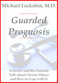 Title: Guarded Prognosis: A Doctor and His Patients Talk About Chronic Disease and How to Cope With It, Author: Michael Lockshin