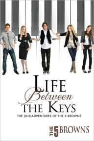 Title: LIFE BETWEEN THE KEYS: The (Mis)Adventures of the Five Browns, Author: The Five Browns