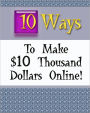 Ten Ways to Make $10 Thousand Dollars Online