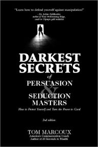 Title: Darkest Secrets of Persuasion and Seduction Masters: How to Protect Yourself and Turn the Power to Good, Author: Tom Marcoux