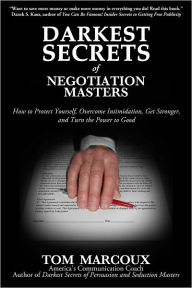 Title: Darkest Secrets of Negotiation Masters: How to Protect Yourself, Overcome Intimidation, Get Stronger, and Turn the Power to Good, Author: Tom Marcoux