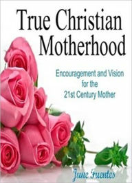 Title: True Christian Motherhood, Author: June Fuentes