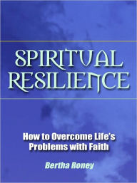 Title: Spiritual Resilience - How to Overcome Life’s Problems with Faith, Author: Bertha Roney