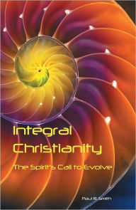 Title: Integral Christianity: The Spirit's Call to Evolve, Author: Paul Smith