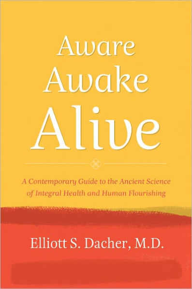 Aware, Awake, Alive: A Contemporary Guide to the Ancient Science of Integral Health and Human Flourishing