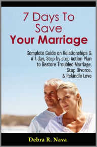 Title: 7 Days To Save Your Marriage: Complete Guide on Relationships & A 7-day, Step-by-step Action Plan to Restore Troubled Marriage, Stop Divorce, & Rekindle Love, Author: Debra R. Nava
