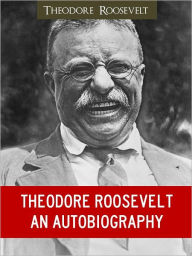 Title: THE GREATEST AMERICAN PRESIDENT: THE AUTOBIOGRAPHY OF THEODORE ROOSEVELT (Worldwide Bestseller) by Theodore TEDDY ROOSEVELT [Winner of the Nobel Prize] Nook Edition (Part I of the Best Presidents Series incl. George Washington, Abraham Lincoln) NOOKBook, Author: Theodore Roosevelt