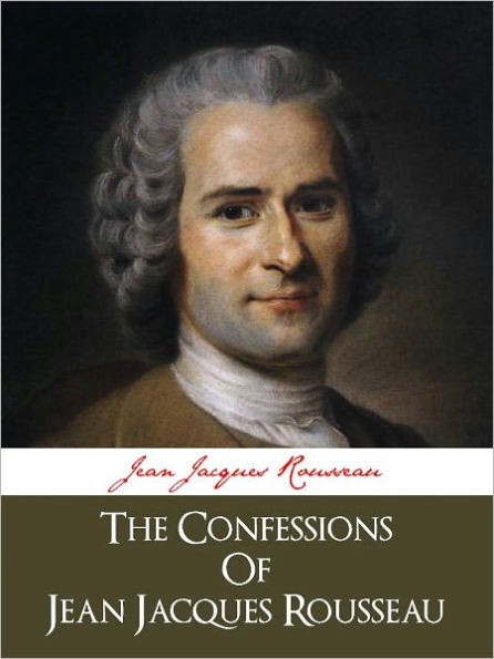 ROUSSEAU'S THE CONFESSIONS (Special Complete and Unabridged Nook Edition) by JEAN-JACQUES ROUSSEAU The Confessions of Jean-Jacques Rousseau (Worldwide Bestseller) Author of Emile, Discourse on the Origin of Inequality, On the Social Contract [NOOKBook]