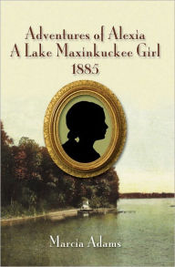 Title: ADVENTURES OF ALEXIA A LAKE MAXINKUCKEE GIRL 1885, Author: Marcia P. Adams