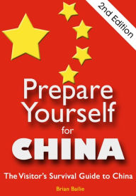 Title: Prepare Yourself for China: The Visitor's Survival Guide to China. Second Edition., Author: Brian Bailie