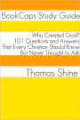 Who Created God? 101 Questions and Answers That Every Christian Should Know, But Never Thought to Ask