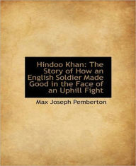 Title: Hindoo Khan: The Story of How an English Soldier Made Good in the Face of an Uphill Fight! A Romance/Adventure Classic By Max Pemberton!, Author: Max Pemberton