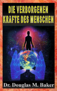 Title: DIE VERBORGENEN KRAFTE DES MENSCHEN, Author: Dr. Douglas M. Baker