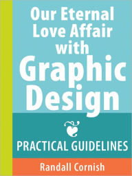 Title: Our Eternal Love Affair with Graphic Design: Practical Guidelines, Author: Randall Cornish