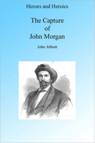 Title: A Cavalry Adventure: The Capture of John Morgan, Illustrated, Author: John Abbott