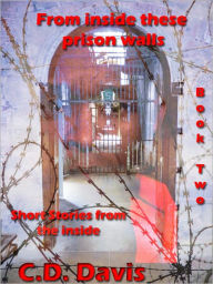 Title: From Inside these Prison Walls: Book Two, Short Stories, Author: C.D. Davis