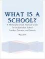 What Is a School? - A Philosophical and Practical Guide for Independent School Leaders, Trustees, and Friends