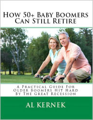 Title: How 50+ Baby Boomers can Still Retire, Author: Al Kernek