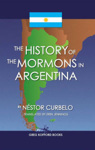 Title: The History of the Mormons in Argentina, Author: Nestor Curbelo
