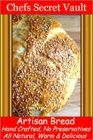 Title: Artisan Bread Hand Crafted, No Preservatives, All Natural, Warm and Delicious, Author: Chefs Secret Vault