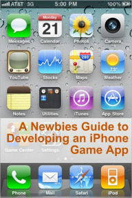 Title: A Newbies Guide to Developing an iPhone Game App, Author: Minute Help Guides