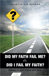 Title: ? DID MY FAITH FAIL ME? OR DID I FAIL MY FAITH ?, Author: APOSTLE H.R.BARNES