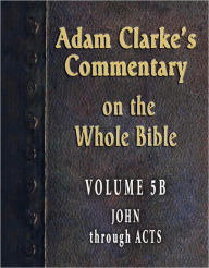 Title: Adam Clarke's Commentary on the Whole Bible-Volume 5B-John through Acts, Author: Adam Clarke