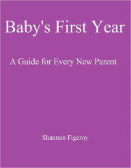 Title: Baby’s First Year: A Guide for Every New Parent, Author: Shannon Figeroy