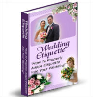 Title: Wedding Etiquette: How To Properly Adapt Etiquette Into Your Wedding, Author: Anonymous