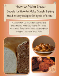 Title: How to Make Bread: Homemade Bread for Beginners. Types of Bread, Quick Bread Recipes from How to Make Breadcrumbs to Easy Banana Bread Recipe and Sourdough - Learn All About Making Bread Like Your Favorite Bakery, Author: Martha Masters