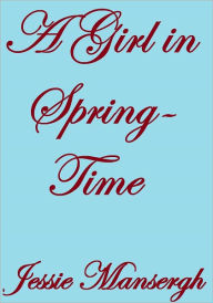 Title: A Girl in Spring-Time, Author: Jessie Mansergh