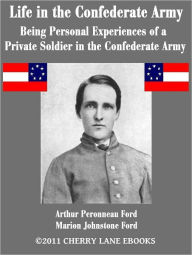 Title: Life in the Confederate Army: Being The Personal Experiences of a Private Soldier in the Confederate Army, Author: Arthur Peronneau Ford