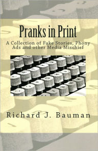 Title: Pranks In Print--A Collection of Fake Stories, Phony Ads and other Media Mischief, Author: Richard J. Bauman