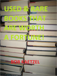 Title: USED and RARE BOOKS THAT ARE WORTH A FORTUNE!, Author: Bob Kaetzel