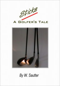 Title: Sticks - A Golfer's Tale, Author: walt sautter