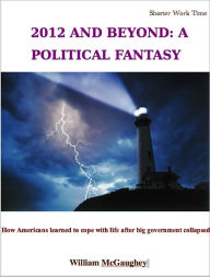 Title: 2012 AND BEYOND: A POLITICAL FANTASY, Author: William McGaughey