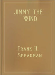 Title: Jimmy The Wind: A Western/Short Story Classic By Frank H. Spearman!, Author: Frank H. Spearman