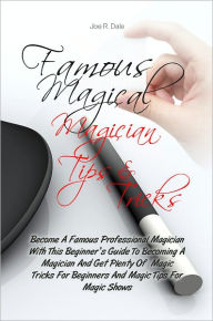 Title: Famous Magical Magician Tips & Tricks: Become A Famous Professional Magician With This Beginner’s Guide To Becoming A Magician And Get Plenty Of Magic Tricks For Beginners And Magic Tips For Magic Shows, Author: Joe R. Dale