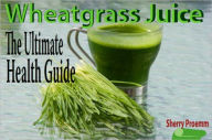 Title: Wheatgrass Juice: The Ultimate Health Guide, Author: Sheryl L. Proemm