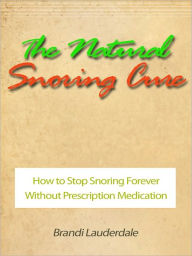 Title: The Natural Snoring Cure - How to Stop Snoring Forever Without Prescription Medication, Author: Brandi Lauderdale