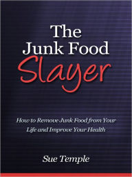 Title: The Junk Food Slayer - How to Remove Junk Food from Your Life and Improve Your Health, Author: Sue Temple