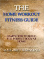 The Home Workout Fitness Guide - Learn How to Build the Perfect Body at Home