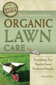 Title: The Complete Guide to Organic Lawn Care: Everything You Need to Know Explained Simply, Author: Sandy Baker