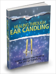 Title: Healing Through Ear Candling Discover The Little-known Art Of Healing Through Ear Candling And Benefit Your Health Like You Never Had Before!, Author: Lou Diamond