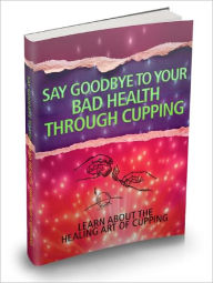 Title: Say Goodbye To Your Bad Health Through Cupping, Author: Lou Diamond